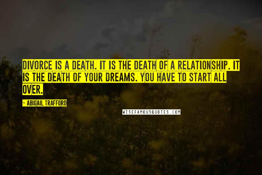 Abigail Trafford Quotes: Divorce is a death. It is the death of a relationship. It is the death of your dreams. You have to start all over.