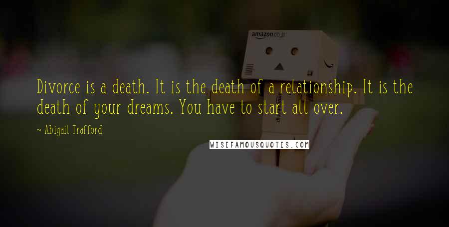 Abigail Trafford Quotes: Divorce is a death. It is the death of a relationship. It is the death of your dreams. You have to start all over.