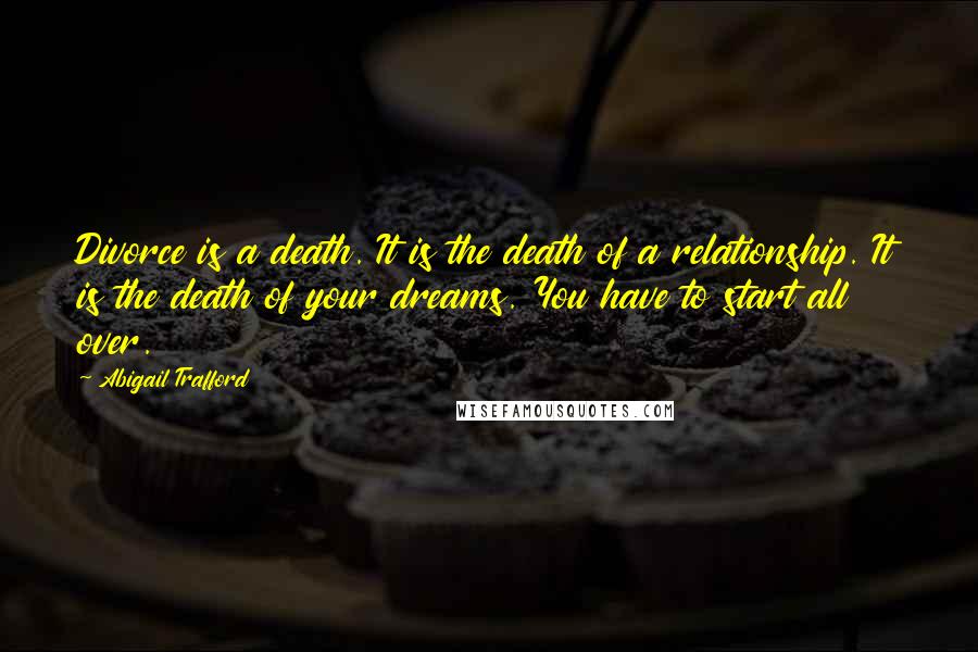 Abigail Trafford Quotes: Divorce is a death. It is the death of a relationship. It is the death of your dreams. You have to start all over.