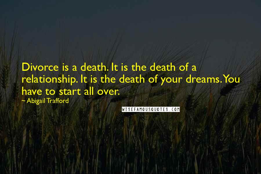 Abigail Trafford Quotes: Divorce is a death. It is the death of a relationship. It is the death of your dreams. You have to start all over.