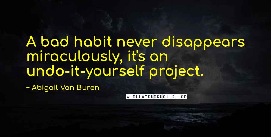 Abigail Van Buren Quotes: A bad habit never disappears miraculously, it's an undo-it-yourself project.