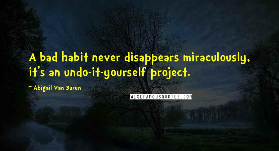 Abigail Van Buren Quotes: A bad habit never disappears miraculously, it's an undo-it-yourself project.