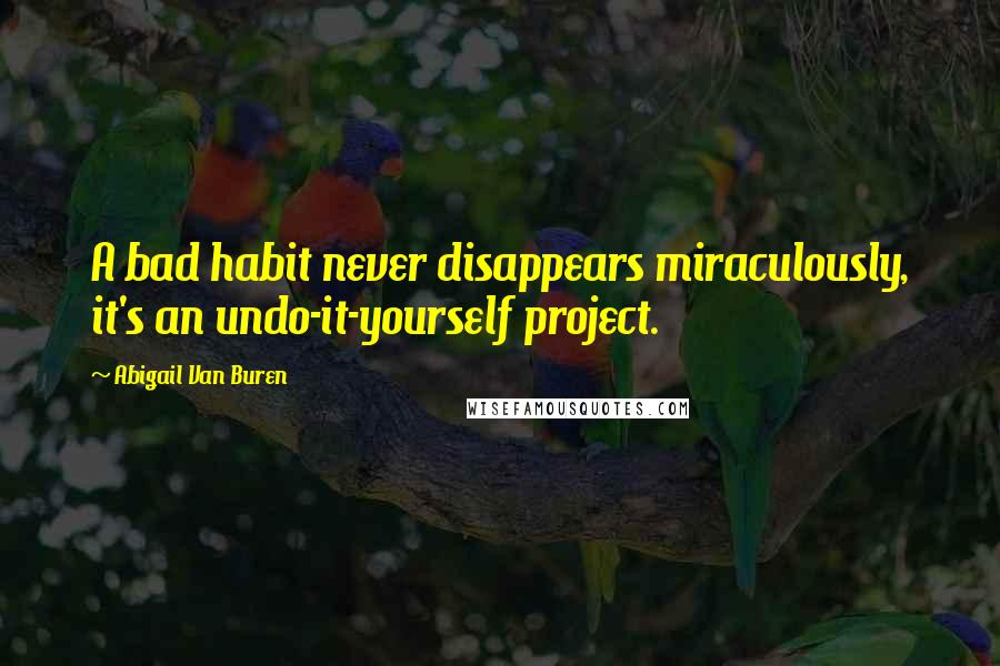 Abigail Van Buren Quotes: A bad habit never disappears miraculously, it's an undo-it-yourself project.