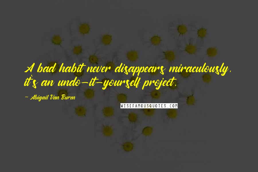 Abigail Van Buren Quotes: A bad habit never disappears miraculously, it's an undo-it-yourself project.