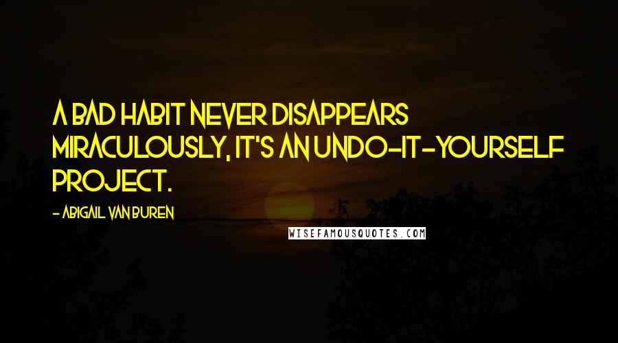 Abigail Van Buren Quotes: A bad habit never disappears miraculously, it's an undo-it-yourself project.