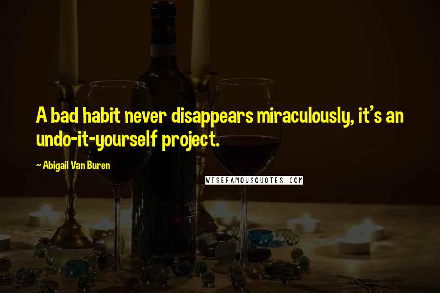 Abigail Van Buren Quotes: A bad habit never disappears miraculously, it's an undo-it-yourself project.