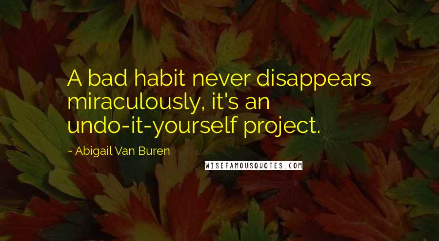 Abigail Van Buren Quotes: A bad habit never disappears miraculously, it's an undo-it-yourself project.