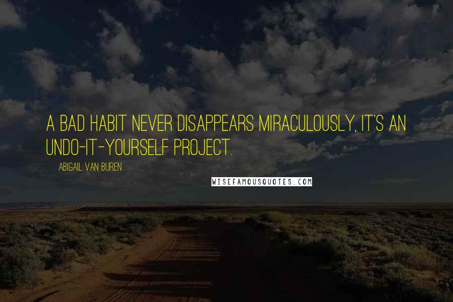 Abigail Van Buren Quotes: A bad habit never disappears miraculously, it's an undo-it-yourself project.