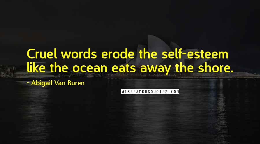 Abigail Van Buren Quotes: Cruel words erode the self-esteem like the ocean eats away the shore.