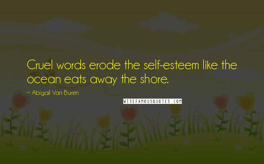 Abigail Van Buren Quotes: Cruel words erode the self-esteem like the ocean eats away the shore.