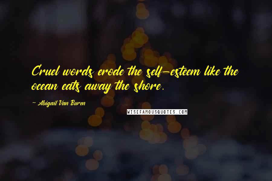 Abigail Van Buren Quotes: Cruel words erode the self-esteem like the ocean eats away the shore.