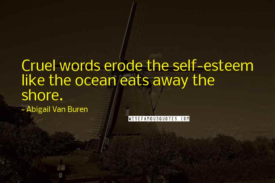 Abigail Van Buren Quotes: Cruel words erode the self-esteem like the ocean eats away the shore.