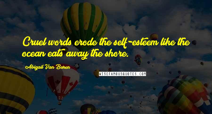 Abigail Van Buren Quotes: Cruel words erode the self-esteem like the ocean eats away the shore.