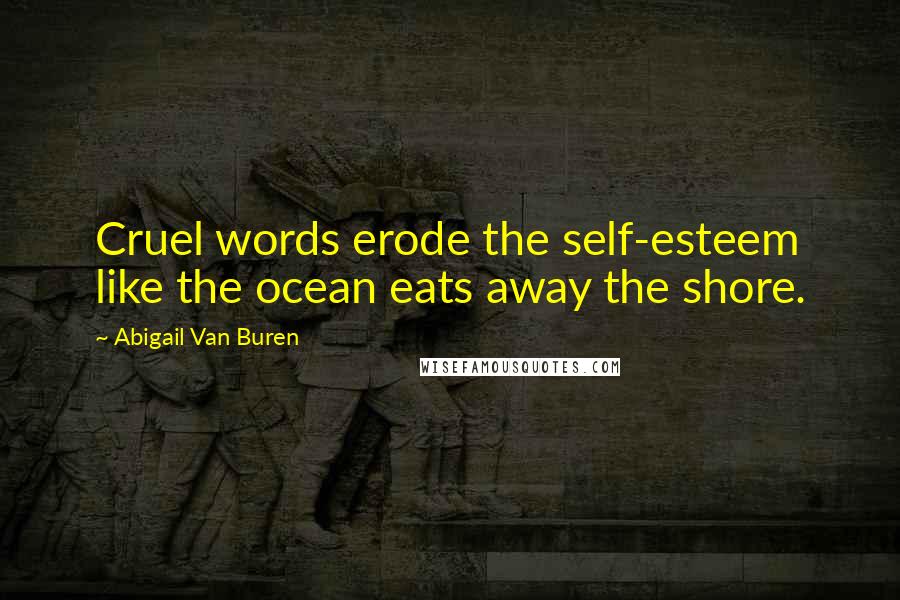 Abigail Van Buren Quotes: Cruel words erode the self-esteem like the ocean eats away the shore.
