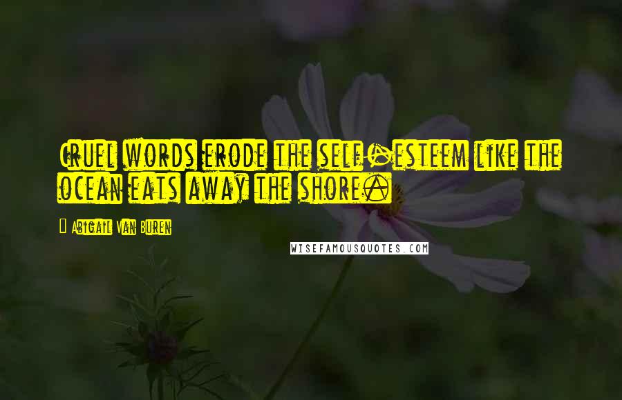 Abigail Van Buren Quotes: Cruel words erode the self-esteem like the ocean eats away the shore.