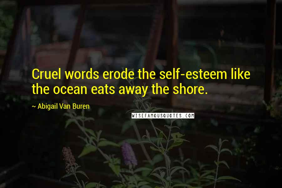 Abigail Van Buren Quotes: Cruel words erode the self-esteem like the ocean eats away the shore.