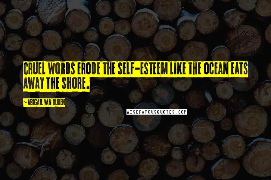 Abigail Van Buren Quotes: Cruel words erode the self-esteem like the ocean eats away the shore.