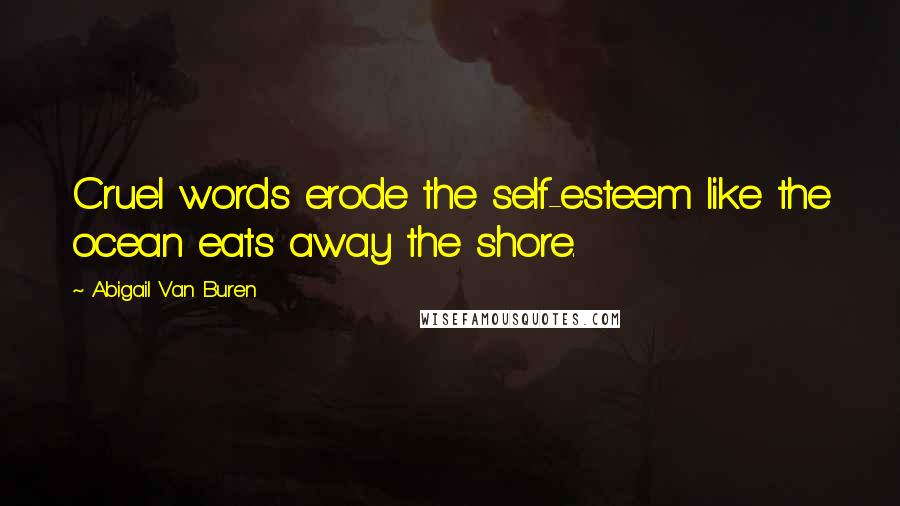 Abigail Van Buren Quotes: Cruel words erode the self-esteem like the ocean eats away the shore.