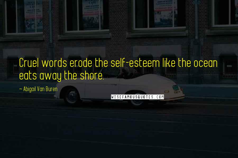 Abigail Van Buren Quotes: Cruel words erode the self-esteem like the ocean eats away the shore.