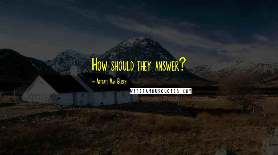 Abigail Van Buren Quotes: How should they answer?