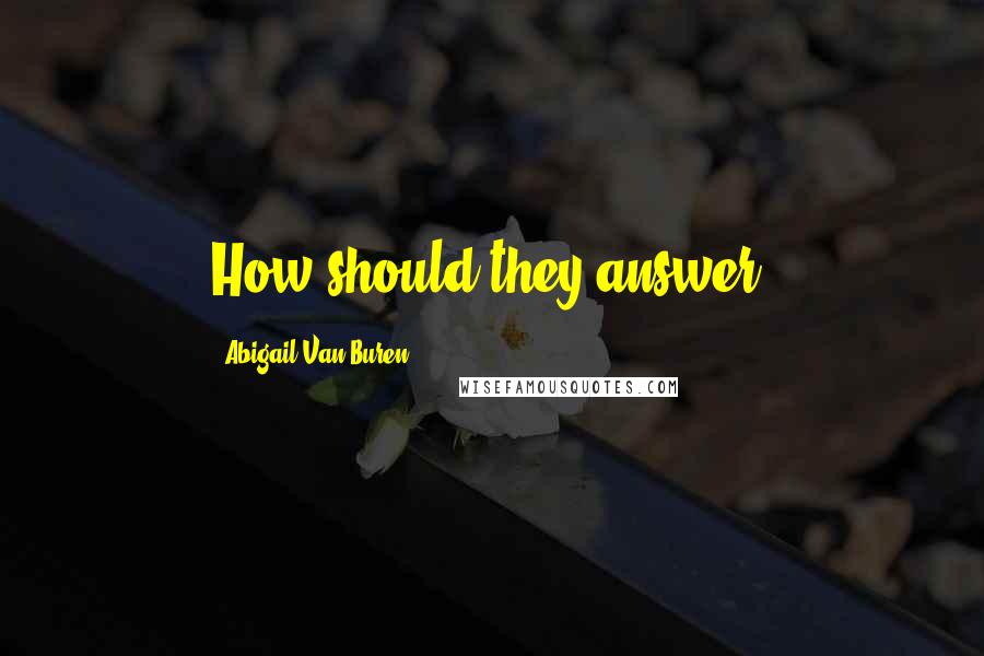 Abigail Van Buren Quotes: How should they answer?