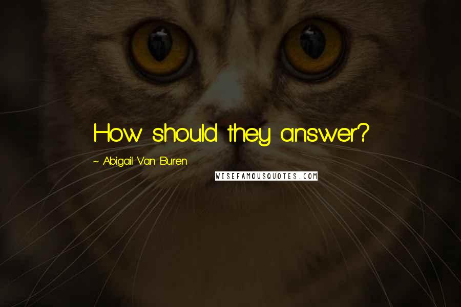 Abigail Van Buren Quotes: How should they answer?