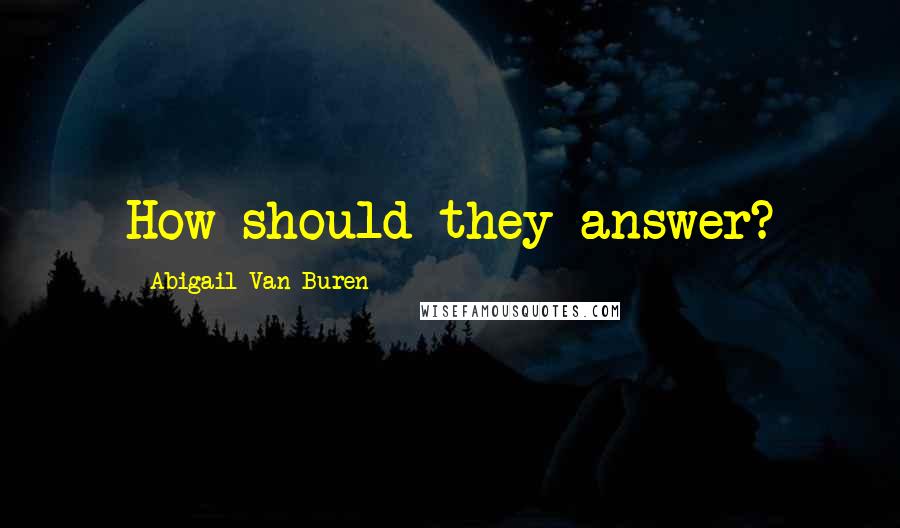 Abigail Van Buren Quotes: How should they answer?