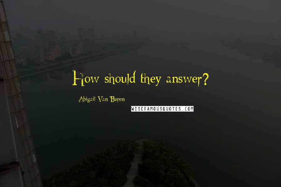 Abigail Van Buren Quotes: How should they answer?