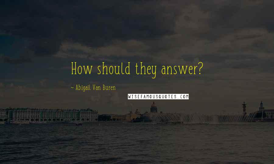 Abigail Van Buren Quotes: How should they answer?