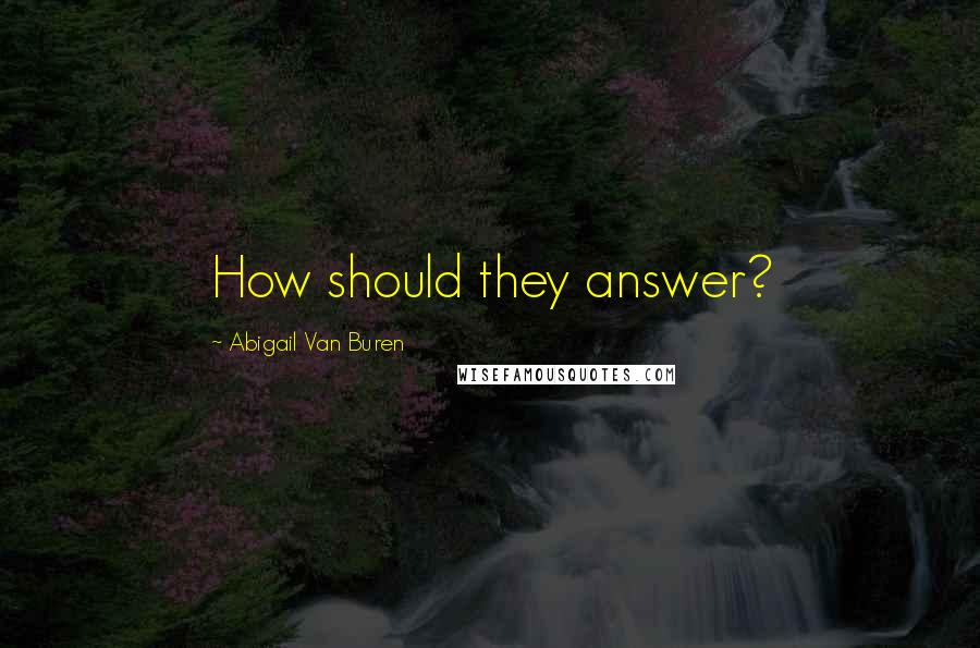 Abigail Van Buren Quotes: How should they answer?