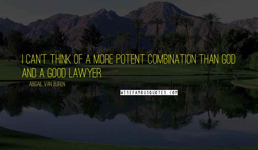 Abigail Van Buren Quotes: I can't think of a more potent combination than God and a good lawyer.