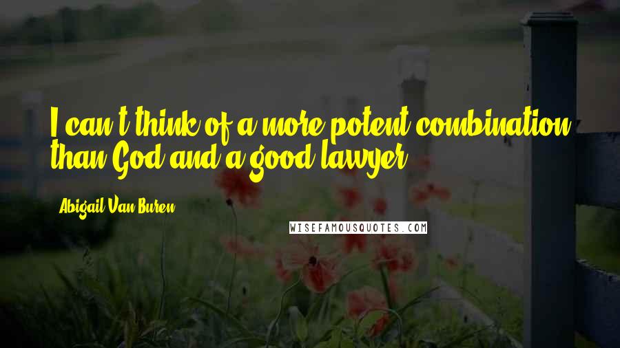 Abigail Van Buren Quotes: I can't think of a more potent combination than God and a good lawyer.