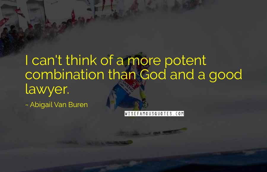 Abigail Van Buren Quotes: I can't think of a more potent combination than God and a good lawyer.