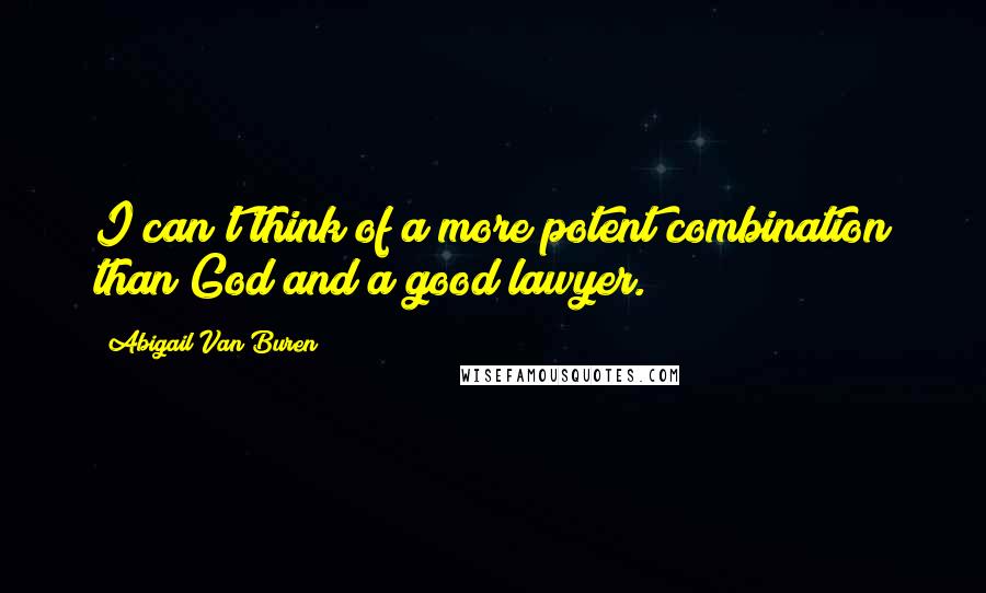 Abigail Van Buren Quotes: I can't think of a more potent combination than God and a good lawyer.