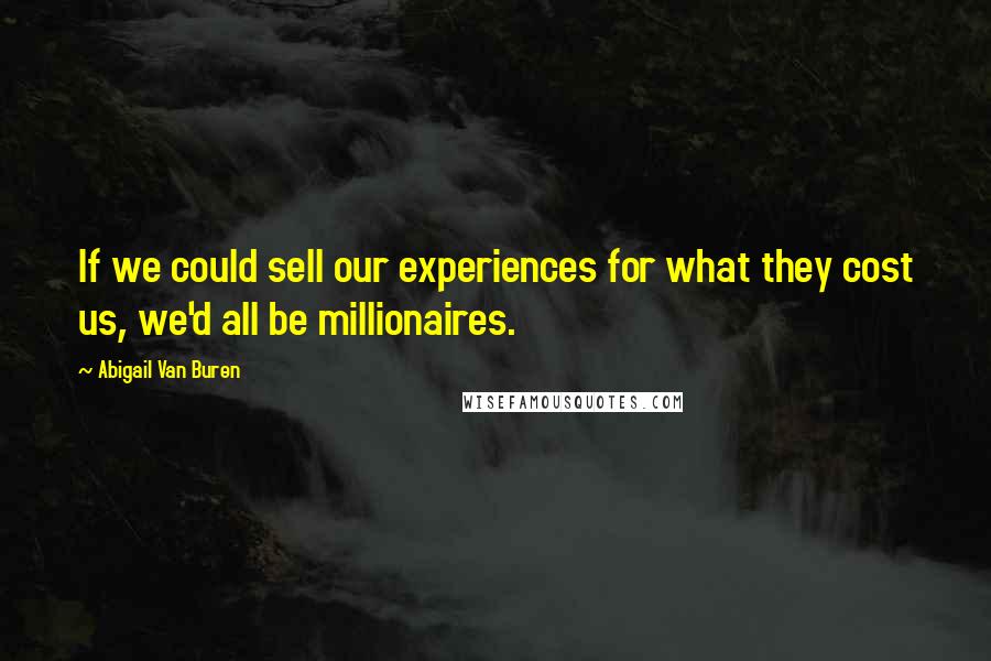 Abigail Van Buren Quotes: If we could sell our experiences for what they cost us, we'd all be millionaires.