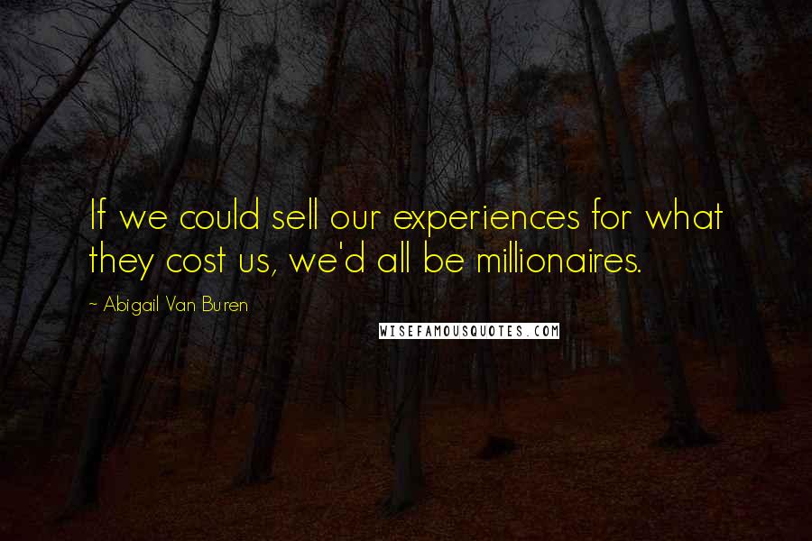 Abigail Van Buren Quotes: If we could sell our experiences for what they cost us, we'd all be millionaires.