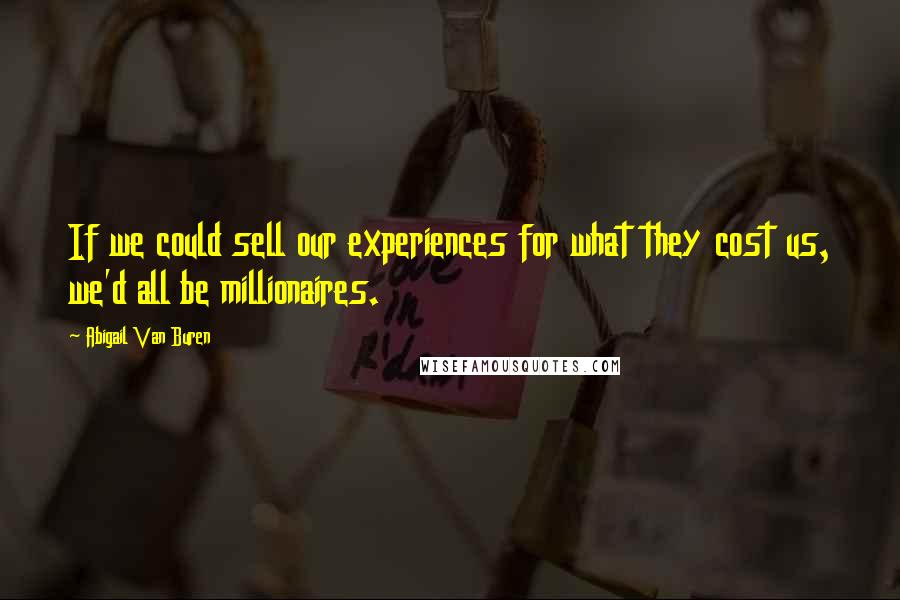 Abigail Van Buren Quotes: If we could sell our experiences for what they cost us, we'd all be millionaires.