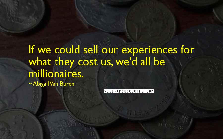 Abigail Van Buren Quotes: If we could sell our experiences for what they cost us, we'd all be millionaires.