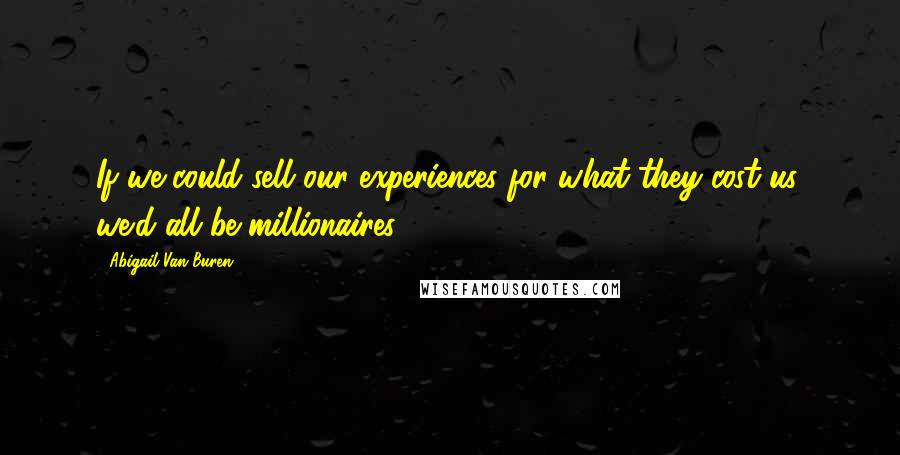 Abigail Van Buren Quotes: If we could sell our experiences for what they cost us, we'd all be millionaires.
