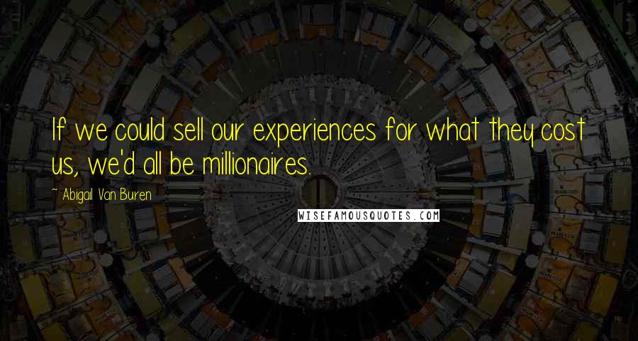 Abigail Van Buren Quotes: If we could sell our experiences for what they cost us, we'd all be millionaires.