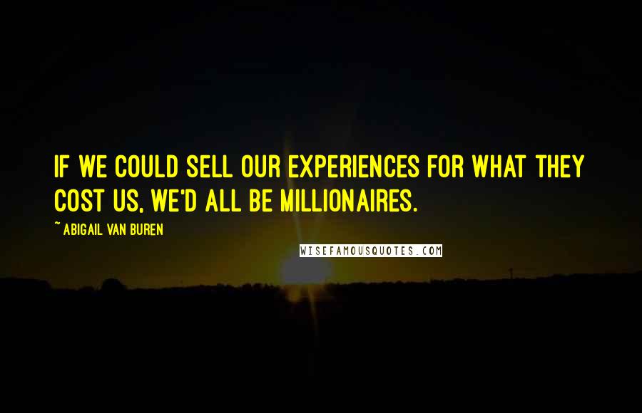 Abigail Van Buren Quotes: If we could sell our experiences for what they cost us, we'd all be millionaires.