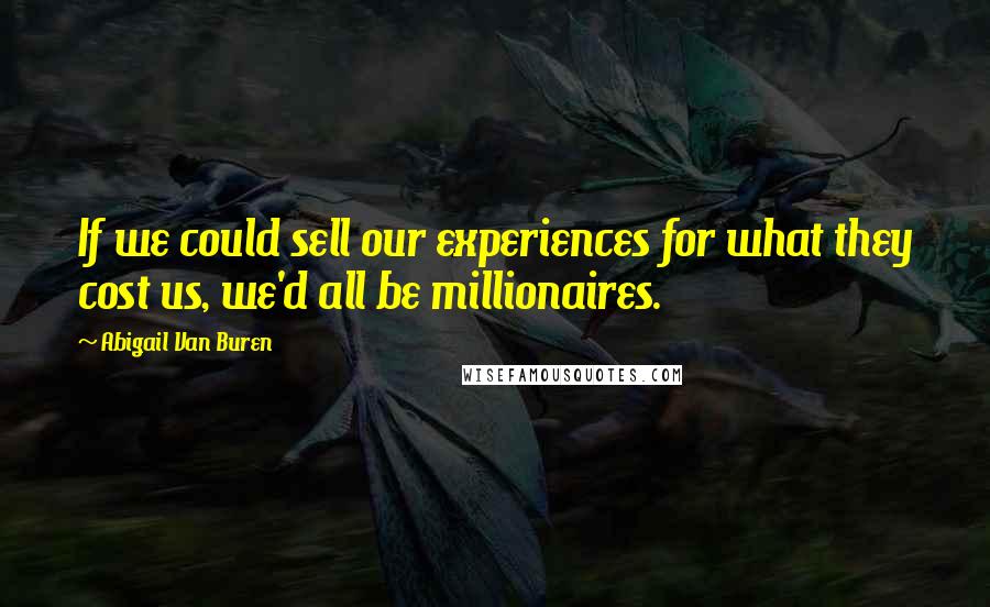 Abigail Van Buren Quotes: If we could sell our experiences for what they cost us, we'd all be millionaires.