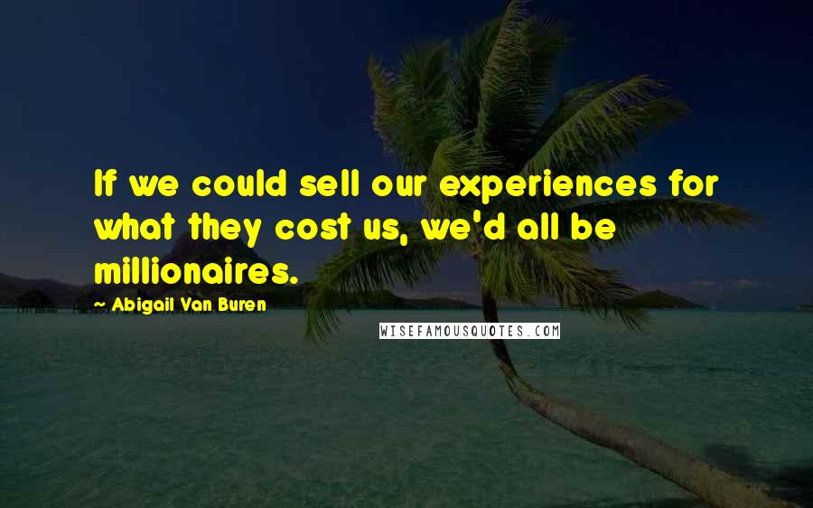 Abigail Van Buren Quotes: If we could sell our experiences for what they cost us, we'd all be millionaires.