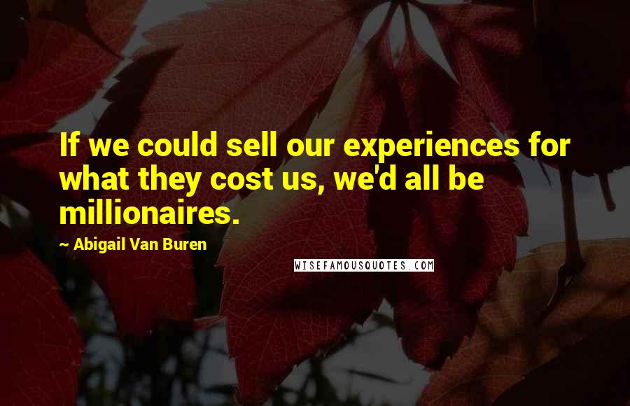 Abigail Van Buren Quotes: If we could sell our experiences for what they cost us, we'd all be millionaires.