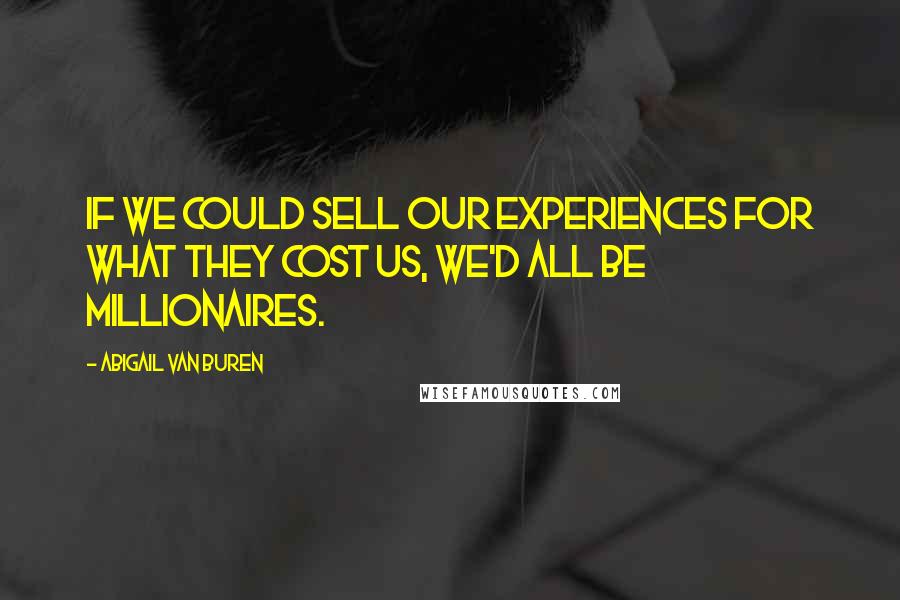 Abigail Van Buren Quotes: If we could sell our experiences for what they cost us, we'd all be millionaires.