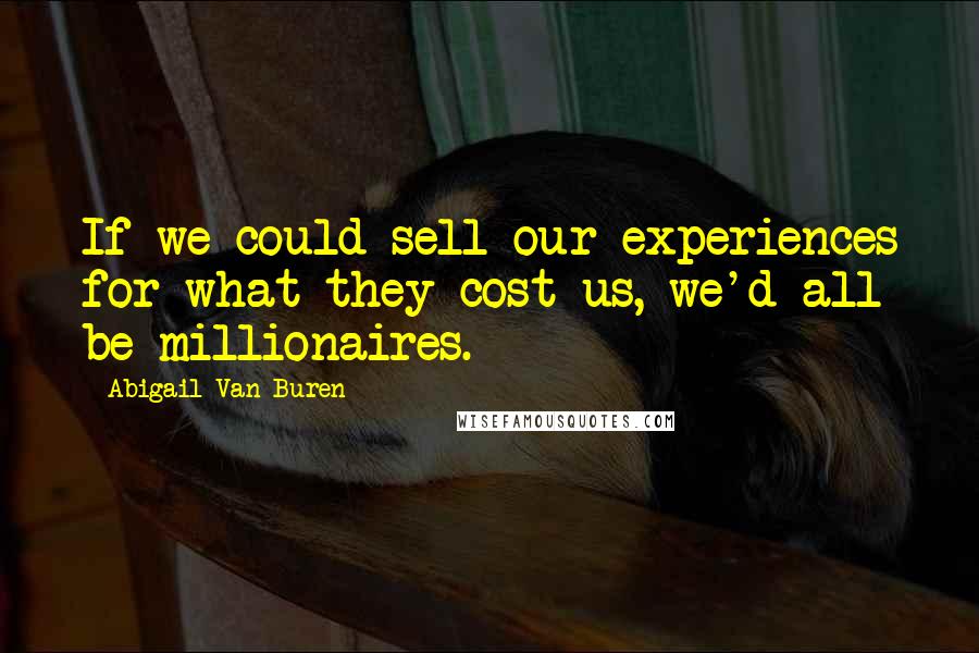 Abigail Van Buren Quotes: If we could sell our experiences for what they cost us, we'd all be millionaires.