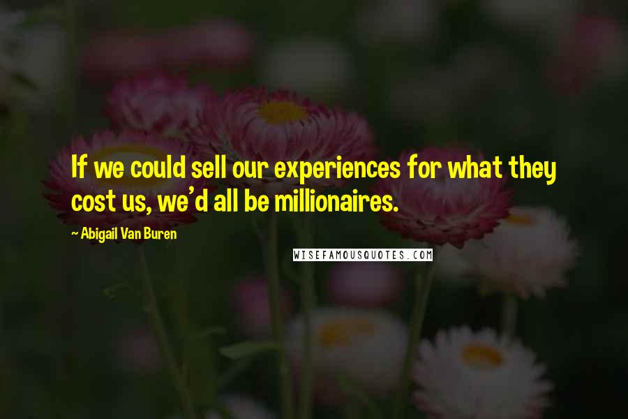 Abigail Van Buren Quotes: If we could sell our experiences for what they cost us, we'd all be millionaires.