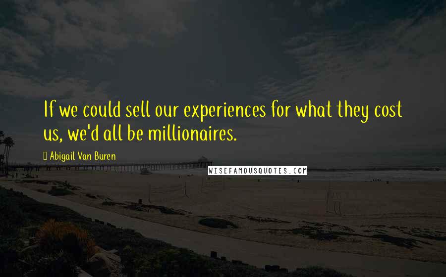 Abigail Van Buren Quotes: If we could sell our experiences for what they cost us, we'd all be millionaires.