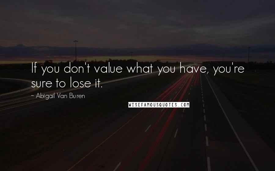 Abigail Van Buren Quotes: If you don't value what you have, you're sure to lose it.