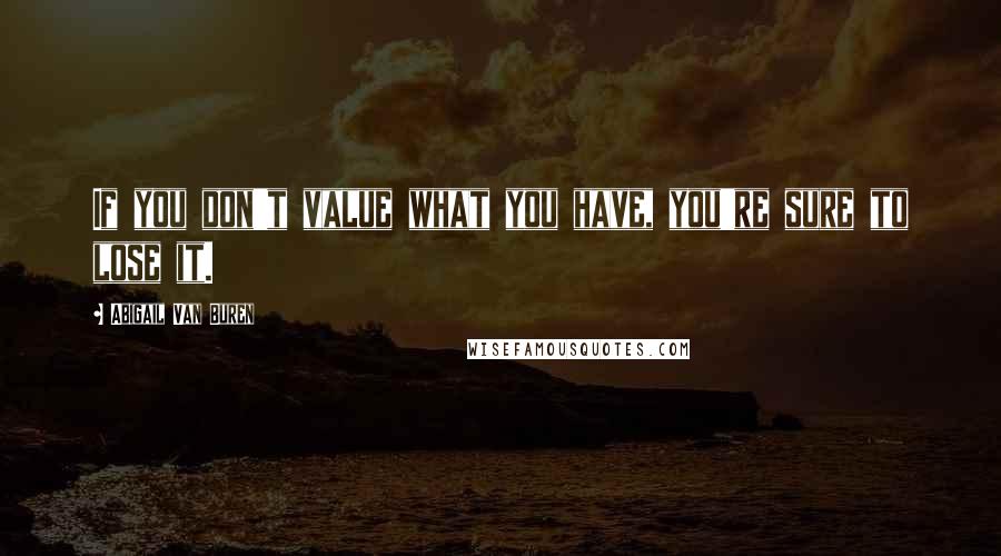 Abigail Van Buren Quotes: If you don't value what you have, you're sure to lose it.